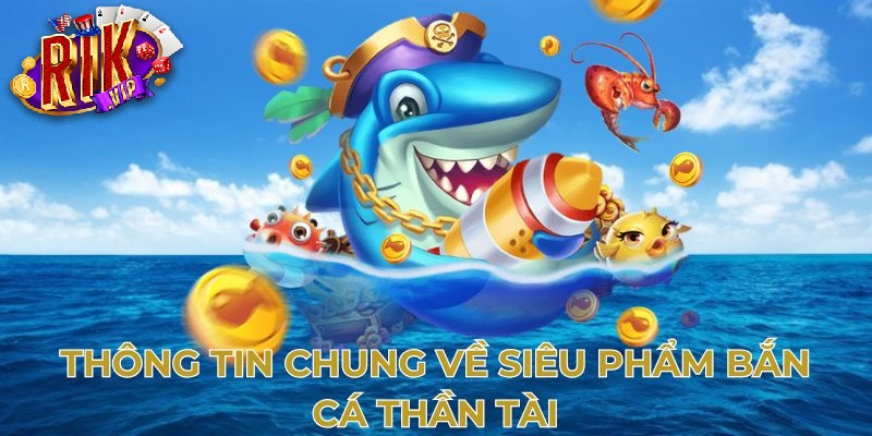 Thông tin chung về siêu phẩm bắn cá thần tài